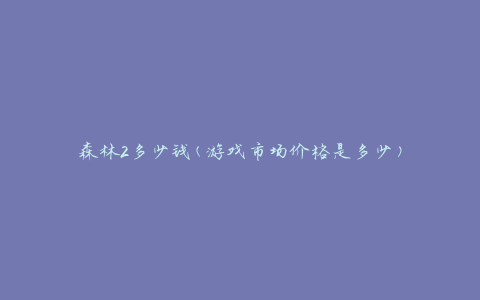 森林2多少钱(游戏市场价格是多少)