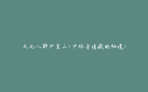 天龙八部少室山(少林寺隐藏的秘境)