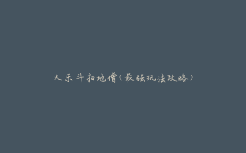 大乐斗扫地僧(最强玩法攻略)