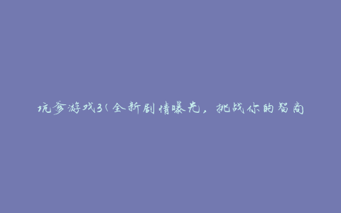 坑爹游戏3(全新剧情曝光，挑战你的智商极限)