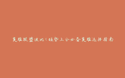 英雄联盟波比(强势上分必备英雄选择指南)