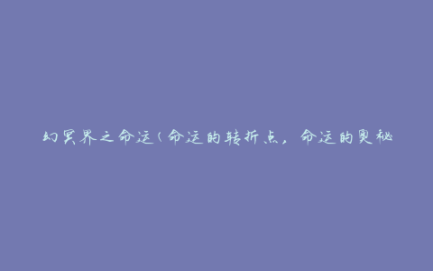 幻冥界之命运(命运的转折点，命运的奥秘揭示)
