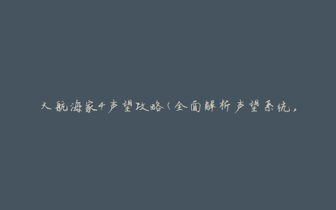 大航海家4声望攻略(全面解析声望系统，助你成为顶级航海家)