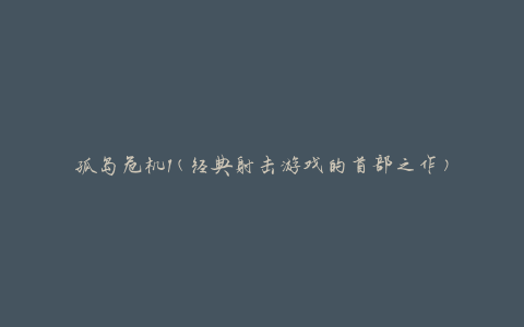 孤岛危机1(经典射击游戏的首部之作)