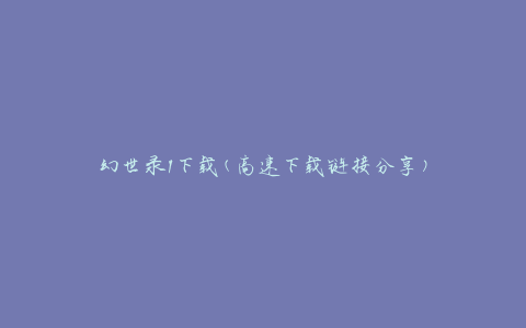 幻世录1下载(高速下载链接分享)