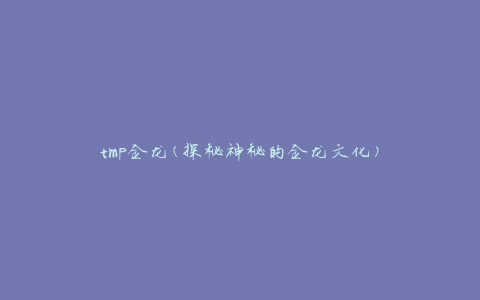 tmp金龙(探秘神秘的金龙文化)