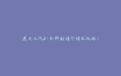 迷失之风2(全新剧情介绍及攻略)