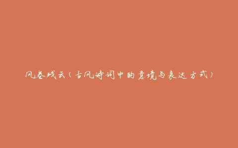风卷残云(古风诗词中的意境与表达方式)