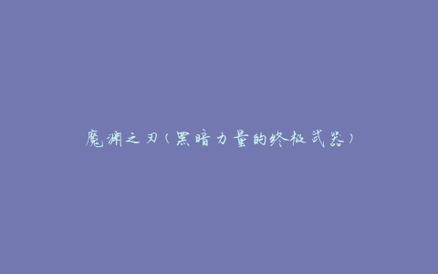 魔渊之刃(黑暗力量的终极武器)