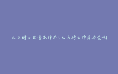 无头骑士的缰绳掉率(无头骑士掉落率查询及获取方法)