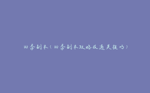 四季副本(四季副本攻略及通关技巧)
