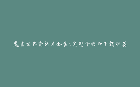 魔兽世界资料片全集(完整介绍和下载推荐)