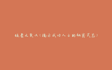 强者之奥义(揭示成功人士的秘密武器)