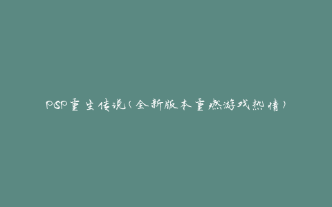 PSP重生传说(全新版本重燃游戏热情)