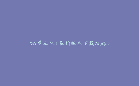 QQ梦之队(最新版本下载攻略)