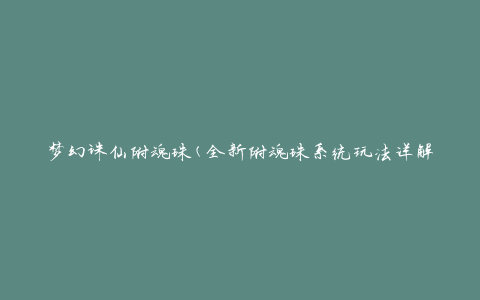 梦幻诛仙附魂珠(全新附魂珠系统玩法详解)