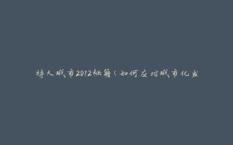 特大城市2012秘籍(如何应对城市化发展的挑战)