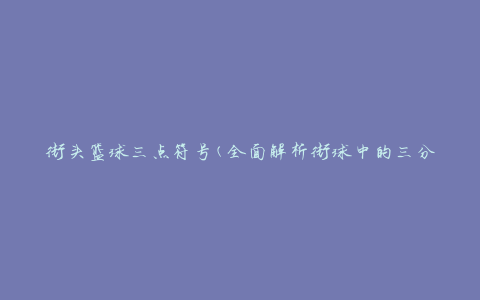 街头篮球三点符号(全面解析街球中的三分投射技巧)