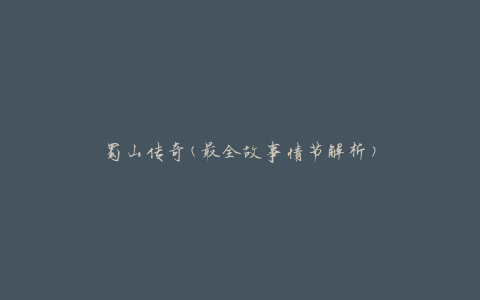 蜀山传奇(最全故事情节解析)