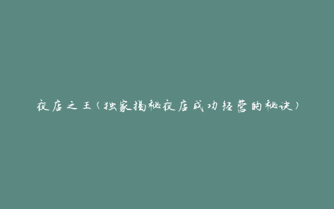 夜店之王(独家揭秘夜店成功经营的秘诀)