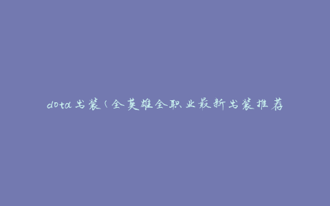 dota出装(全英雄全职业最新出装推荐)