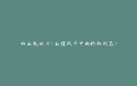 吸血鬼狂刀(血腥战斗中的终极利器)