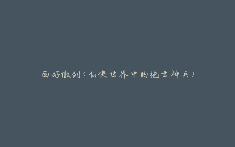 西游傲剑(仙侠世界中的绝世神兵)