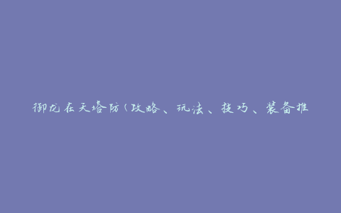 御龙在天塔防(攻略、玩法、技巧、装备推荐)