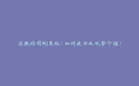 泼辣修图网页版(如何使用及优势介绍)