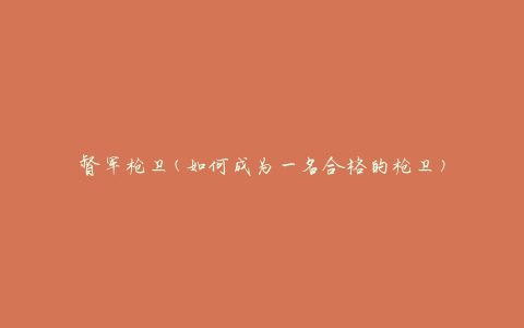 督军枪卫(如何成为一名合格的枪卫)