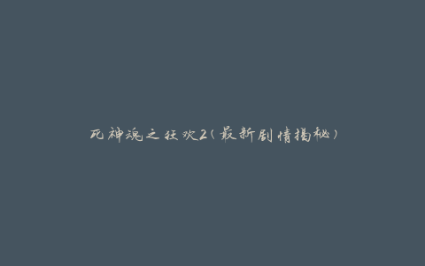 死神魂之狂欢2(最新剧情揭秘)