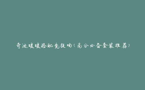 奇迹暖暖搭配竞技场(高分必备套装推荐)
