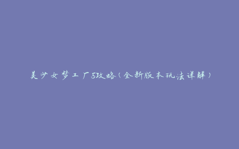 美少女梦工厂5攻略(全新版本玩法详解)