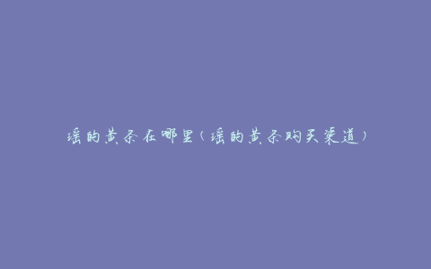瑶的黄条在哪里(瑶的黄条购买渠道)