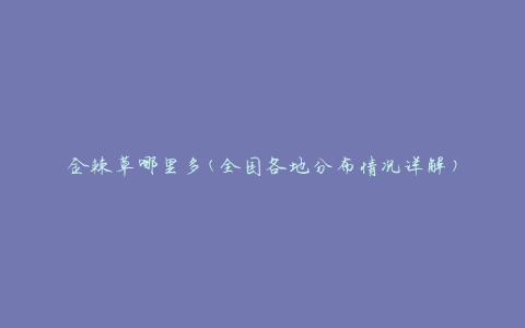 金棘草哪里多(全国各地分布情况详解)