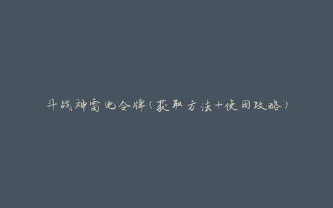 斗战神雷电令牌(获取方法+使用攻略)