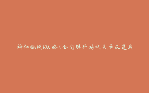 神秘视线6攻略(全面解析游戏关卡及道具使用技巧)