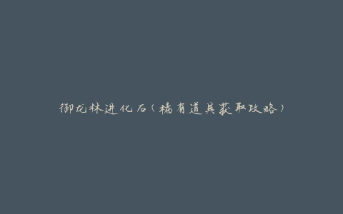 御龙林进化石(稀有道具获取攻略)