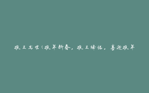 猴王出世(猴年新春，猴王降临，喜迎猴年的好兆头)