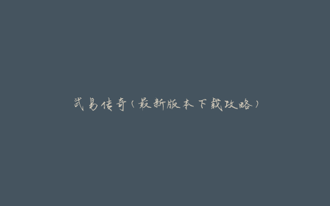 武易传奇(最新版本下载攻略)