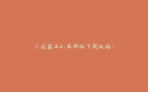 三国霸业2(最新版下载攻略)