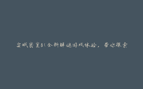 安城密室3(全新解谜游戏体验，带你探索神秘的密室世界)