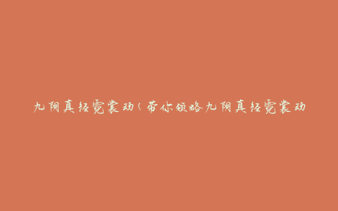 九阴真经霓裳动(带你领略九阴真经霓裳动的神秘魅力)