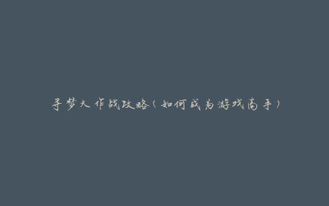 寻梦大作战攻略(如何成为游戏高手)