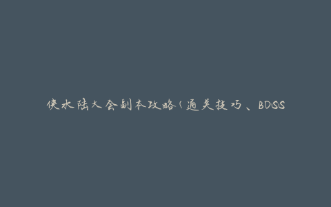 侠水陆大会副本攻略(通关技巧、BOSS打法、装备推荐)