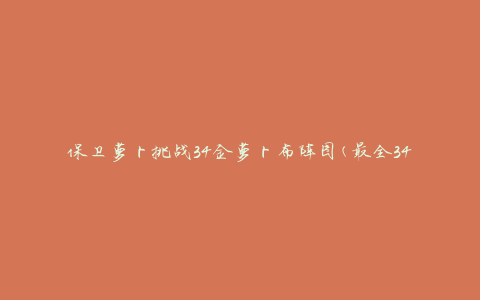 保卫萝卜挑战34金萝卜布阵图(最全34关金萝卜布阵攻略)