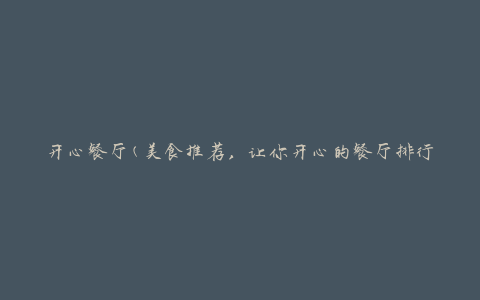 开心餐厅(美食推荐，让你开心的餐厅排行榜)