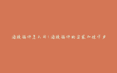 海鳗插件怎么用(海鳗插件的安装和操作步骤)