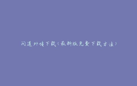 问道外传下载(最新版免费下载方法)