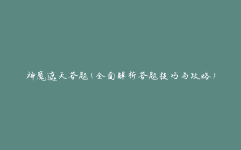 神魔遮天答题(全面解析答题技巧与攻略)
